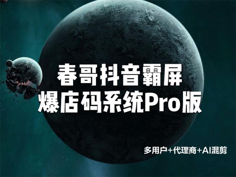 春哥抖音霸屏爆店码系统Pro版重磅发布！支持AI混剪+代理商+多用户！