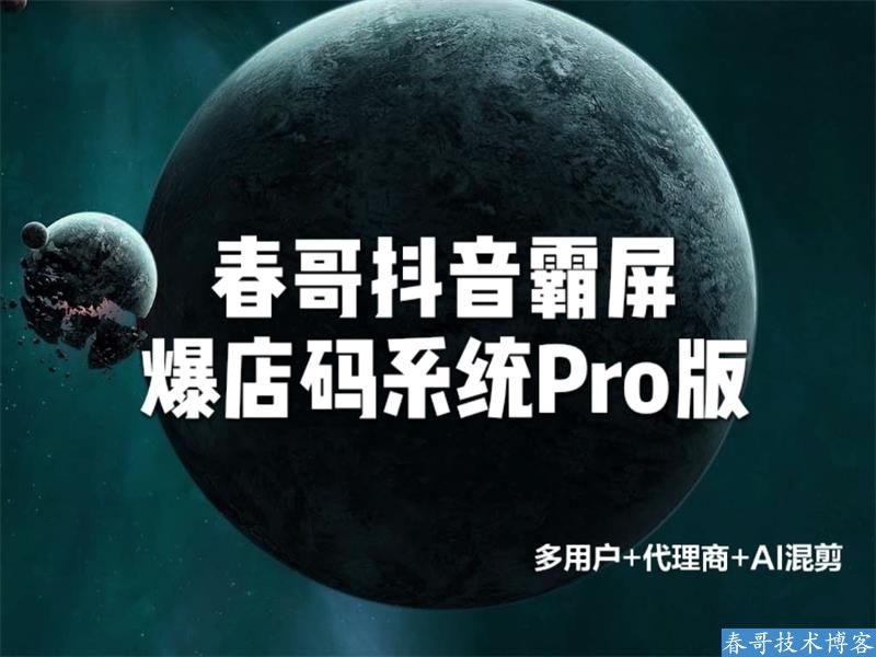 春哥抖音霸屏爆店码系统源码Pro版V12.0全新升级发布！支持AI混剪+代理商+多用户！