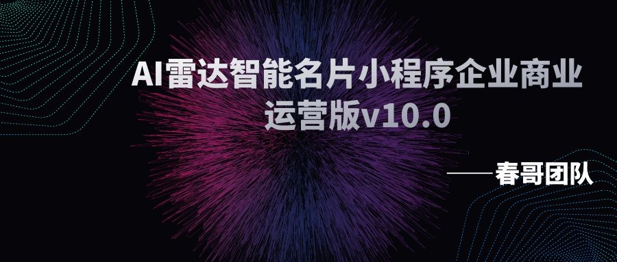 春哥AI智能雷达名片小程序企业商业运营版v10.0重磅升级发布！