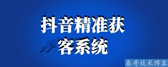 抖音精准获客系统，引流获客黑科技